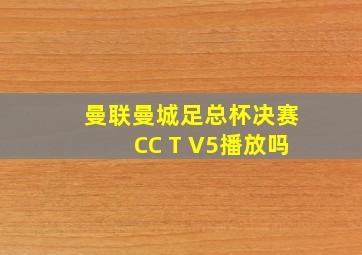 曼联曼城足总杯决赛CC T V5播放吗